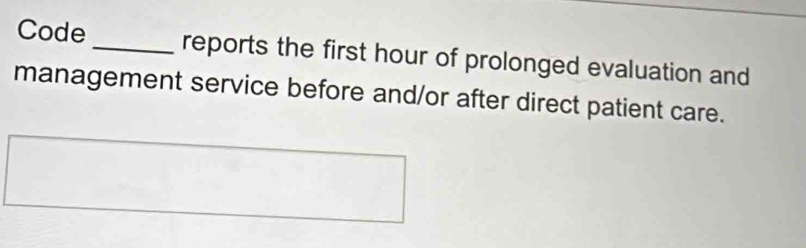 Code_ reports the first hour of prolonged evaluation and 
management service before and/or after direct patient care.