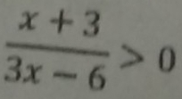  (x+3)/3x-6 >0