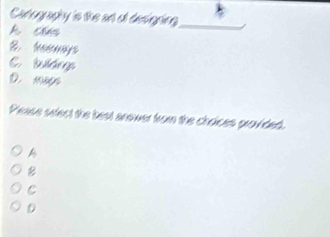 Catography is the an of designing_
k cháo
B heeways
C. tuldngs
D. mage
Please select the best answer from the choices grovided.
A
B
C
D
