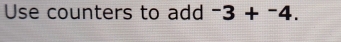Use counters to add -3+^-4.