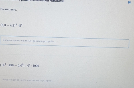 2 
Вычислите.
(6,3-4,9)^4· 5^4
βведиτе целое число или десаτичнуιο дρобь..
(14^3:490-0,4^2):4^3· 1000
Ваедиτе целое число или десктичнуιо аробь...