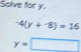 Solve for y.
-4(y+^-8)=16
y=□