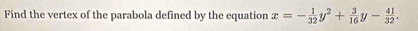 Find the vertex of the parabola defined by the equation x=- 1/32 y^2+ 3/16 y- 41/32 .