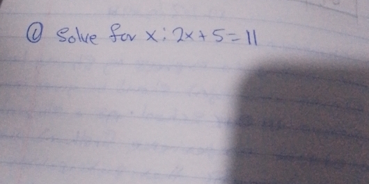 ① Solve for x; 2x+5=11