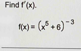 Find f'(x).
f(x)=(x^5+6)^-3