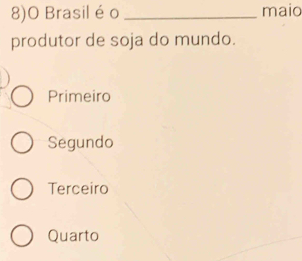 8)O Brasil é o _maio
produtor de soja do mundo.
Primeiro
Segundo
Terceiro
Quarto