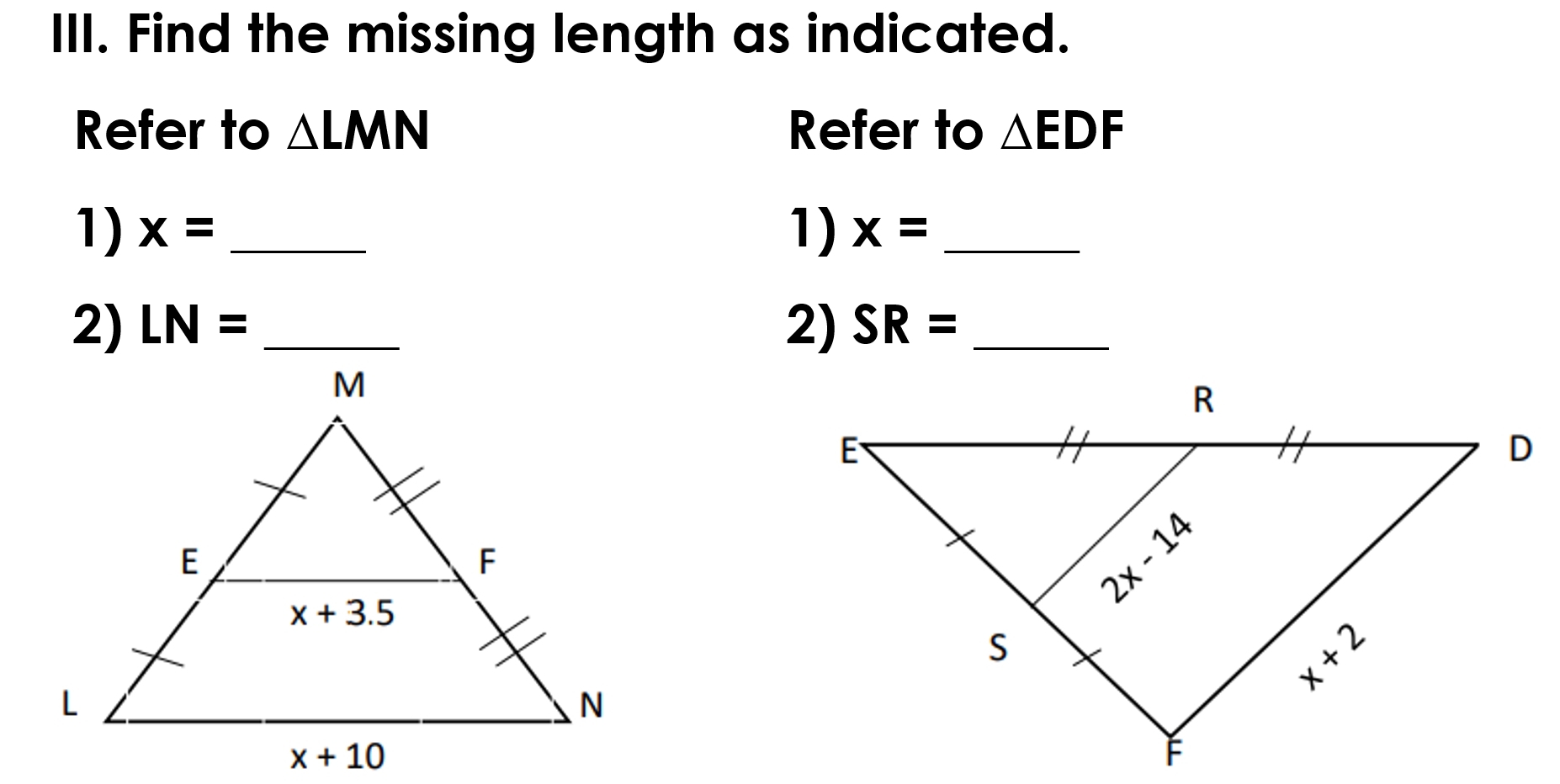 Find the missing length as indicated.
Refer to △ LMN Refer to △ EDF
1) x= _1) x= _
2) LN= _2) SR= _