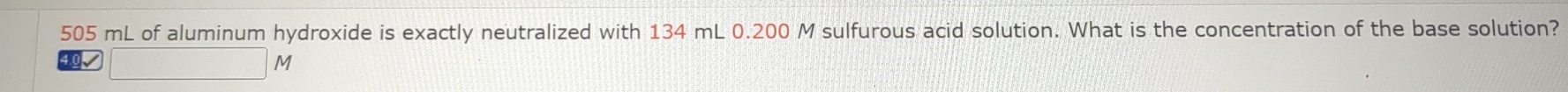 505 mL of aluminum hydroxide is exactly neutralized with 134 mL 0.200 M sulfurous acid solution. What is the concentration of the base solution?
M