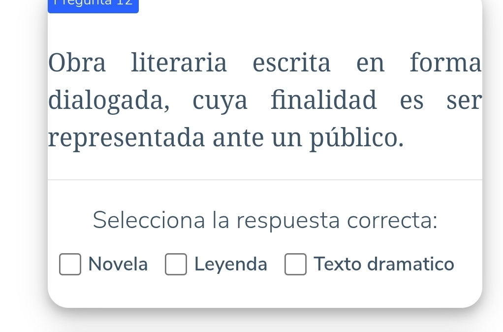 Obra literaria escrita en forma
dialogada, cuya finalidad es ser
representada ante un público.
Selecciona la respuesta correcta:
Novela Leyenda Texto dramatico