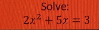 Solve:
2x^2+5x=3