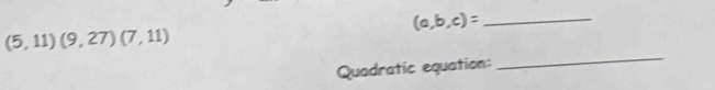 (a,b,c)= _
(5,11)(9,27)(7,11)
Quadratic equation: 
_