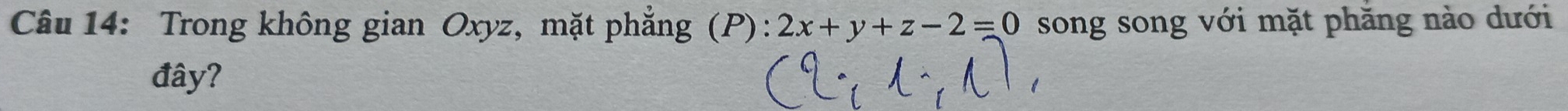 Trong không gian Oxyz, mặt phẳng (P): 2x+y+z-2=0 song song với mặt phăng nào dưới 
đây?