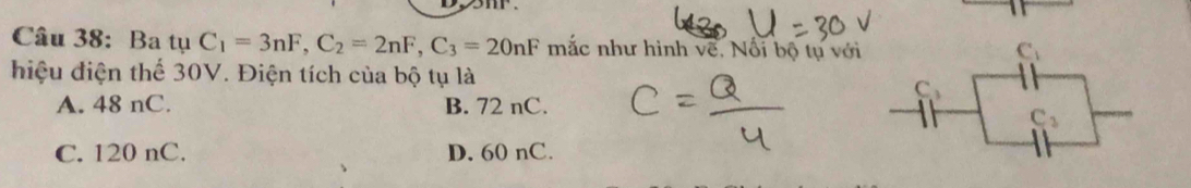 Ba tụ C_1=3nF, C_2=2nF, C_3=20nF mắc như hình về. Nổi bộ tự với
hiệu điện thể 30V. Điện tích của bộ tụ là
C
A. 48 nC. B. 72 nC.
C_2
C. 120 nC. D. 60 nC.