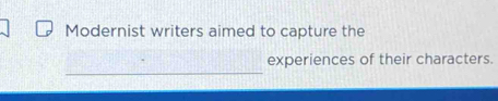 Modernist writers aimed to capture the 
_ 
experiences of their characters.