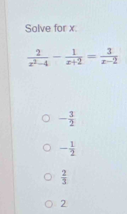 Solved: Solve for x. 2/x^2-4 - 1/x+2 = 3/x-2 - 3/2 - 1/2 2/3 2 [Math]