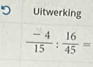 Uitwerking
 (-4)/15 : 16/45 =