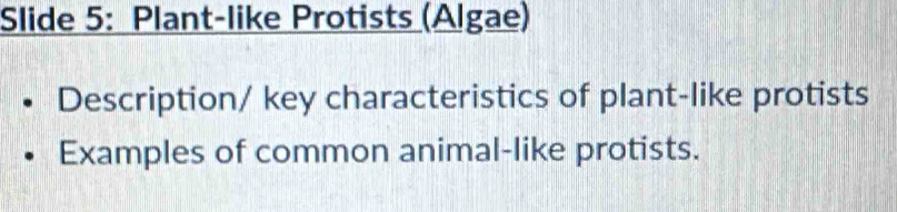 Slide 5: Plant-like Protists (Algae) 
Description/ key characteristics of plant-like protists 
Examples of common animal-like protists.