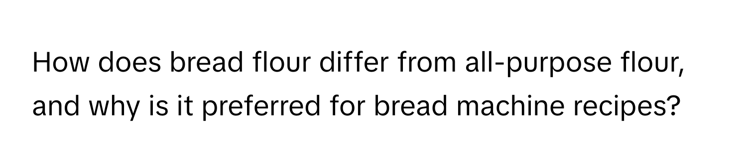 How does bread flour differ from all-purpose flour, and why is it preferred for bread machine recipes?