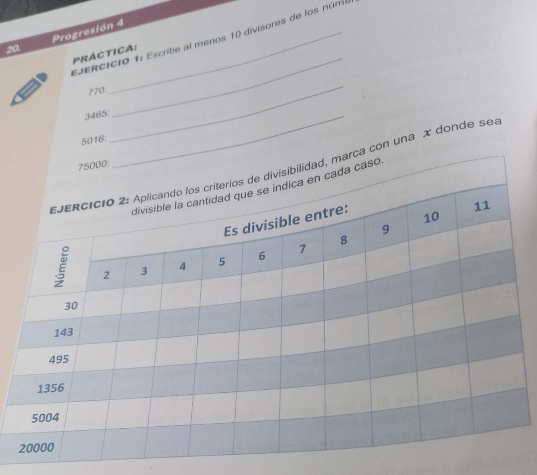 Progresión 4 
Ejercicio 1: Escribe al menos 10 divisores de los númo 
_ 
20. 
PrÁCtIca: 
770:
3465 :_
5016 : 
_ 
on una x donde sea