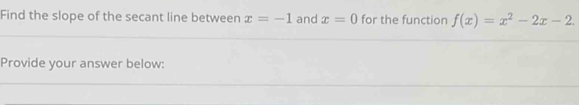 Find the slope of the secant line between x=-1 and x=0 for the function f(x)=x^2-2x-2. 
Provide your answer below: