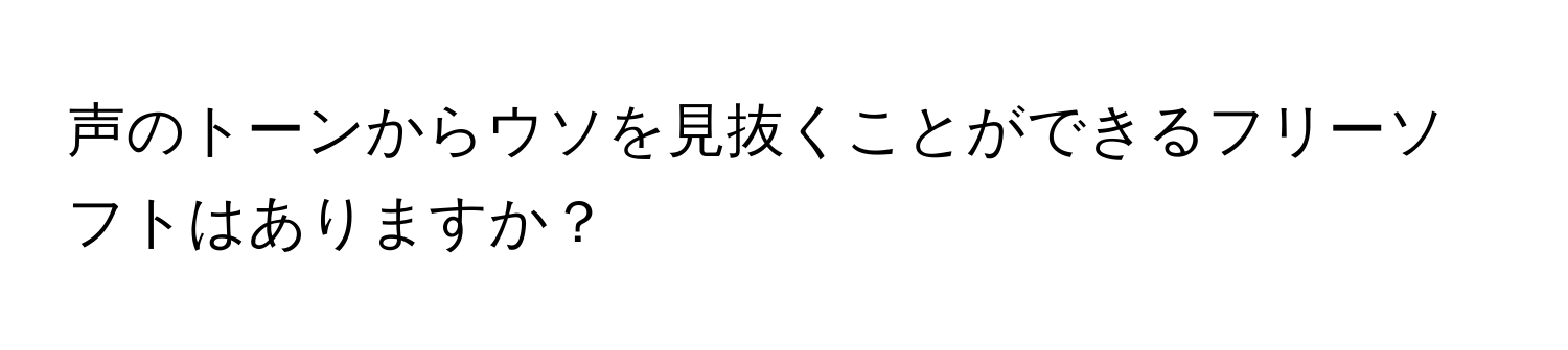 声のトーンからウソを見抜くことができるフリーソフトはありますか？