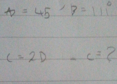 A=45, B=111°
C=2D -c=