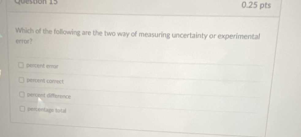 Which of the following are the two way of measuring uncertainty or experimental
error?
percent error
percent correct
percent difference
percentage total