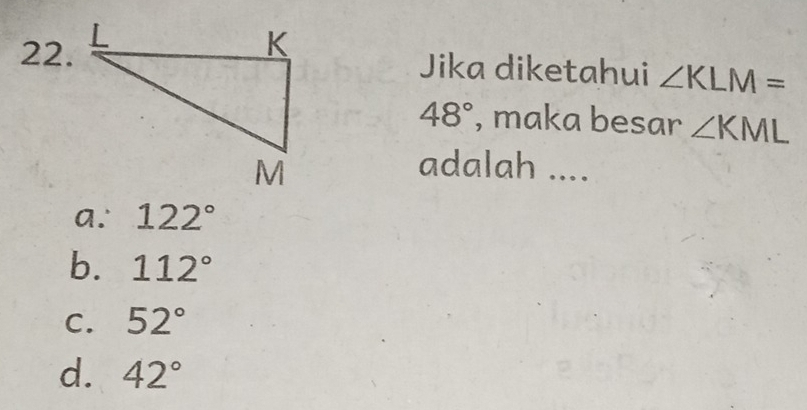 Jika diketahui ∠ KLM=
48° , maka besar ∠ KML
adalah ....
a. 122°
b. 112°
C. 52°
d. 42°