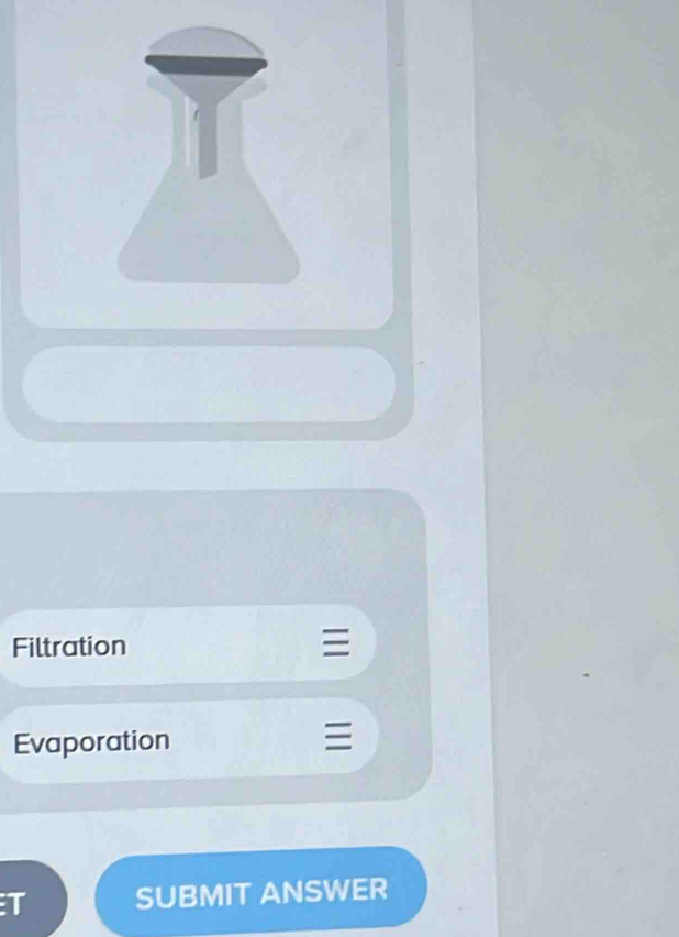 Filtration
Evaporation
T SUBMIT ANSWER