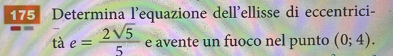 175 Determina l'equazione dell'ellisse di eccentrici- 
tà e= 2sqrt(5)/5  e avente un fuoco nel punto (0;4).