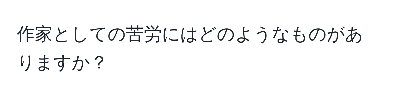 作家としての苦労にはどのようなものがありますか？