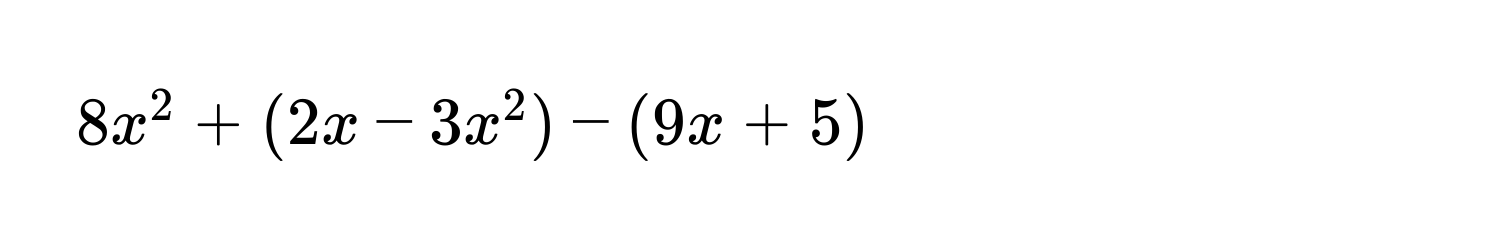 $8x^2 + (2x - 3x^2) - (9x + 5)$