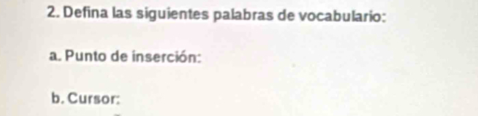 Defina las siguientes palabras de vocabulario: 
a. Punto de inserción: 
b. Cursor: