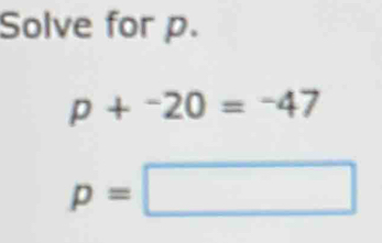 Solve for p.
p+^-20=^-47
p=□