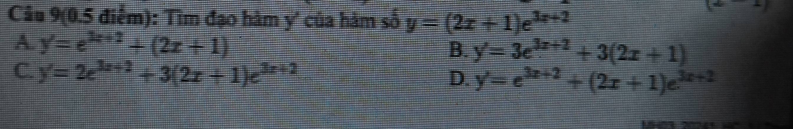 Câu 9(0.5 điểm): Tìm đạo hàm y' của hàm số y=(2x+1)e^(3x+2)
(4
A. y'=e^(3x+2)+(2x+1)
B. y'=3e^(3x+2)+3(2x+1)
C. y'=2e^(3x+2)+3(2x+1)e^(3x+2)
D. y'=e^(3x+2)+(2x+1)e^(3x+2)