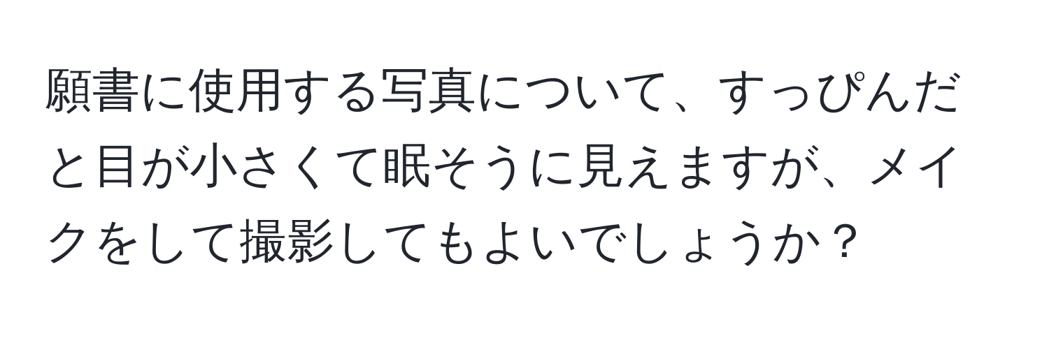 願書に使用する写真について、すっぴんだと目が小さくて眠そうに見えますが、メイクをして撮影してもよいでしょうか？