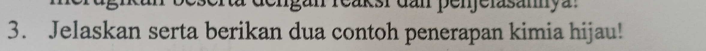 dengan reakst dan perjelasany a 
3. Jelaskan serta berikan dua contoh penerapan kimia hijau!
