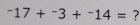 ^-17+^-3+^-14= ?