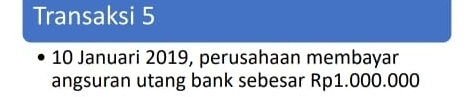 Transaksi 5 
10 Januari 2019, perusahaan membayar 
angsuran utang bank sebesar Rp1.000.000