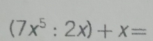 (7x^5:2x)+x=