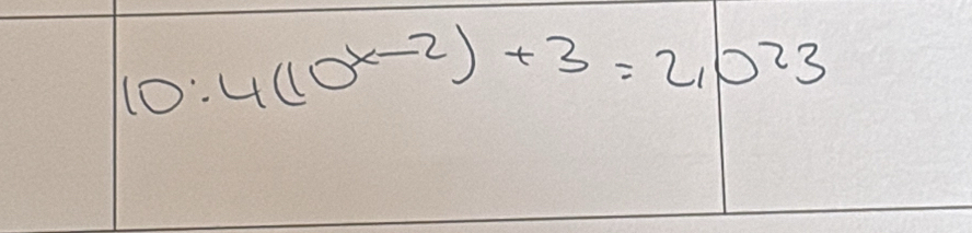 10:4(10^(x-2))+3=2,0^(23)