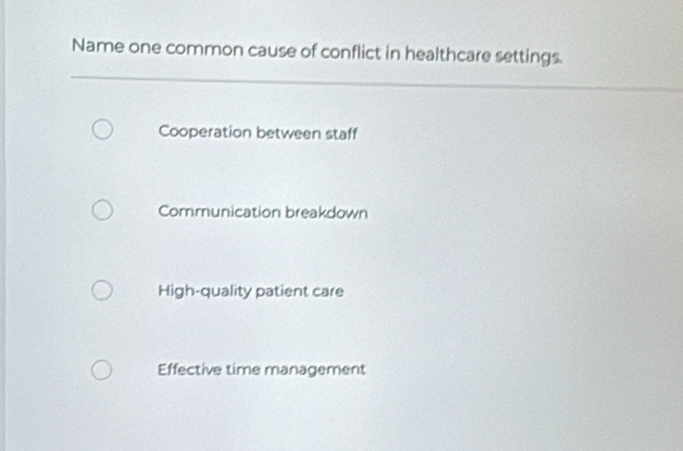 Name one common cause of conflict in healthcare settings.
Cooperation between staff
Communication breakdown
High-quality patient care
Effective time management