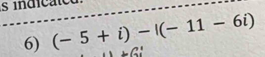 indicatca 
6) (-5+i)-|(-11-6i)