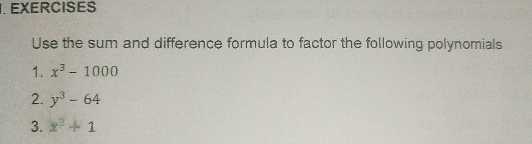 EXERCISES 
Use the sum and difference formula to factor the following polynomials 
1. x^3-1000
2. y^3-64
3. x^3+1