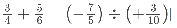  3/4 + 5/6  (- 7/5 )/ (+ 3/10 )|