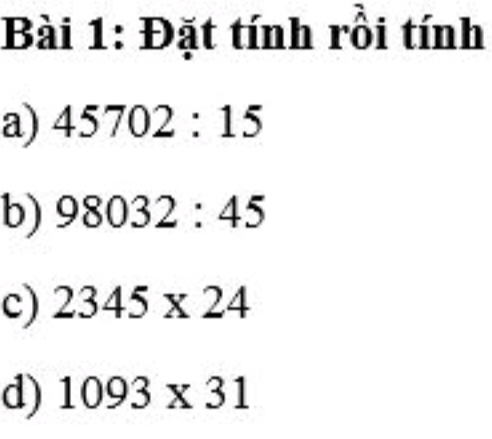 Đặt tính rồi tính 
a) 45702:15
b) 98032:45
c) 2345* 24
d) 1093* 31