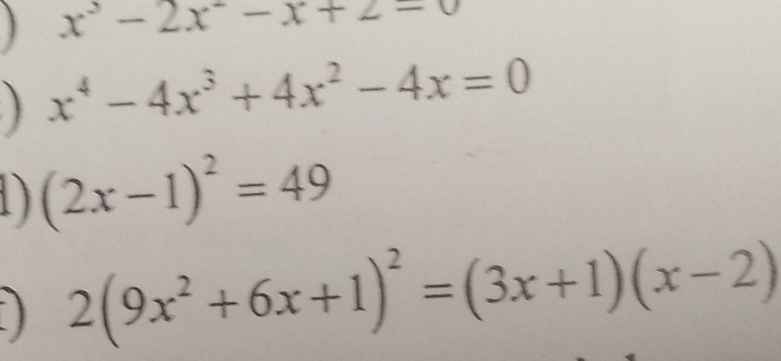 x^3-2x^2-x+2=0
) x^4-4x^3+4x^2-4x=0
1) (2x-1)^2=49
) 2(9x^2+6x+1)^2=(3x+1)(x-2)