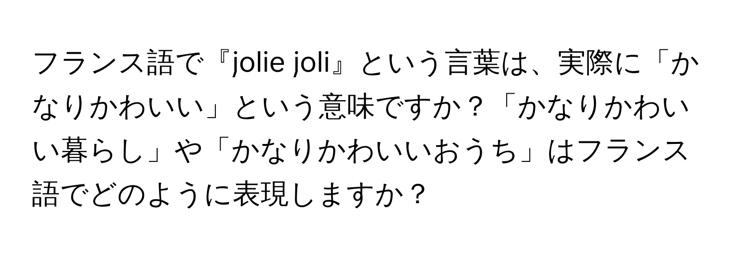 フランス語で『jolie joli』という言葉は、実際に「かなりかわいい」という意味ですか？「かなりかわいい暮らし」や「かなりかわいいおうち」はフランス語でどのように表現しますか？