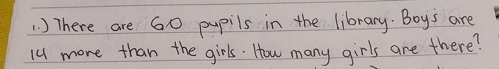 ) There are 60 pupils in the library. Boys are
14 more than the girls. How many girls are there?