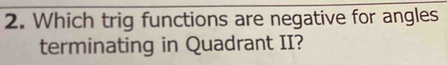 Which trig functions are negative for angles 
terminating in Quadrant II?